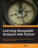 Learning geospacial analysis with Python : master GIS and remote sensing analysis using Python and these easy to follow tutorials / Joel Lawhead.