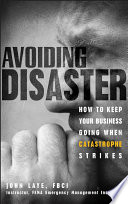 Avoiding disaster : how to keep your business going when catastrophe strikes / John Laye.