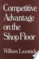 Competitive advantage on the shop floor / William Lazonick.