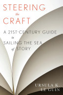 Steering the craft a twenty-first-century guide to sailing the sea of story / Ursula K. Le Guin.