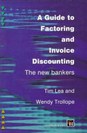 A guide to factoring and invoice discounting : the new bankers / Tim Lea, Wendy Trollope.