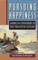 Pursuing happiness : American consumers in the twentieth century / Stanley Lebergott.