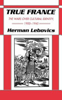 True France : the wars over cultural identity, 1900-1945 / Herman Lebovics.