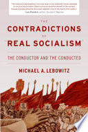 The contradictions of "real socialism" : the conductor and the conducted / by Michael A. Lebowitz.