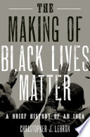The making of Black Lives Matter a brief history of an idea / Christopher J. Lebron.