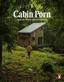 Cabin porn : inspiration for your quiet place somewhere / edited by Zach Klein ; feature stories by Steven Leckart ; feature photography by Noah Kalina.