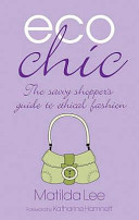 Eco chic : how to be ethical and easy on the eye / Matilda Lee.