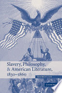 Slavery, philosophy, and American literature, 1830-1860 / Maurice S. Lee.
