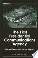 The first presidential communications agency : FDR's Office of Government Reports / Mordecai Lee.