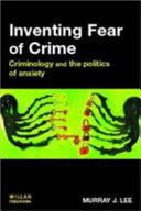 Inventing fear of crime : criminology and the politics of anxiety / Murray Lee.