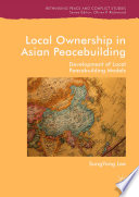 Local ownership in Asian peacebuilding development of local peacebuilding models / SungYong Lee.