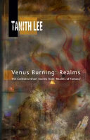 Venus burning : realms : the collected short stories from 'Realms of fantasy' / Tanith Lee ; preface by Shawna McCarthy (founder and editor of 'Realms of fantasy') ; introduction by Jeremy Brett (Curator of the Science Fiction & Fantasy Research Collection at Cushing Memorial Library & Archives, Texas A & M University).
