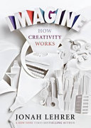 Imagine : how creativity works / Jonah Lehrer.