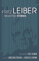 Selected stories / Fritz Leiber ; introduction by Neil Gaiman ; edited by Jonathan Strahan and Charles N. Brown.