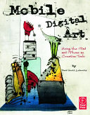 Mobile digital art : using the iPad and iPhone as creative tools / by David Scott Leibowitz.