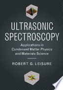 Ultrasonic spectroscopy : applications in condensed matter physics and materials science / Robert G. Leisure, Colorado State University.