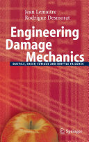 Engineering damage mechanics : ductile, creep, fatigue and brittle failures / Jean Lemaitre, Rodrigue Desmorat.
