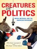 Creatures of politics media, message, and the American presidency / Michael Lempert & Michael Silverstein.