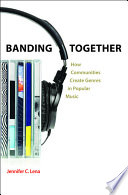 Banding together : how communities create genres in popular music / Jennifer C. Lena.