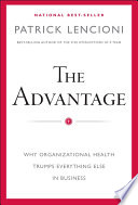 The advantage : why organizational health trumps everything else in business / Patrick Lencioni.