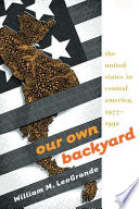 Our own backyard : the United States in Central America, 1977-1992 / William M. LeoGrande.