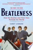 Beatleness how the Beatles and their fans remade the world / Candy Leonard ; with a new preface by the author ; cover design by Brian Peterson.