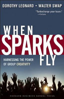 When sparks fly : harnessing the power of group creativity / Dorothy A. Leonard, Walter C. Swap.