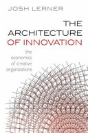 The architecture of innovation : the economics of creative organizations / Josh Lerner.