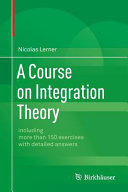 A course on integration theory : including more than 150 exercises with detailed answers / Nicolas Lerner.