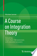 A course on integration theory including more than 150 exercises with detailed answers / Nicolas Lerner.