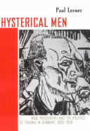 Hysterical men : war, psychiatry, and the politics of trauma in Germany, 1890-1930 / Paul Lerner.
