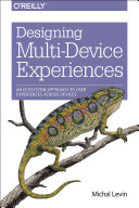 Designing multi-device experiences : an ecosystem approach to creating user experiences across devices / Michal Levin.