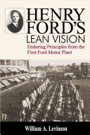 Henry Ford's lean vision : enduring principles from the first ford motor plant / by William A. Levinson.