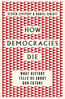How democracies die / Steven Levitsky & Daniel Ziblatt.