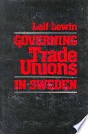 Governing trade unions in Sweden / Leif Lewin.