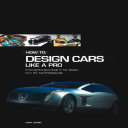 How to : design cars like a pro : a comprehensive guide to car design from the top professionals / Tony Lewin ; with Ryan Borroff.