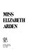Miss Elizabeth Arden / (by) Alfred Allan Lewis and Constance Woodworth.
