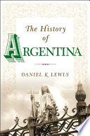 The history of Argentina / Daniel K. Lewis.