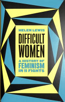 Difficult women : a history of feminism in 11 fights / Helen Lewis.