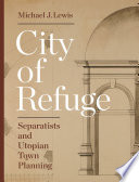 City of Refuge : Separatists and Utopian Town Planning / Michael J. Lewis.