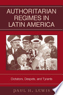 Authoritarian regimes in Latin America dicators, despots and tyrants / Paul H. Lewis.