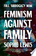 Full surrogacy now feminism against family / Sophie Lewis.