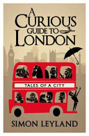 A curious guide to London : tales of a city / Simon Leyland.