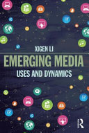 Emerging media : uses and dynamics / edited by Xigen Li ; with contributions from Xudong Liu, Yang Liu, Nico Nergadze, Mike Yao, and Li Zeng.