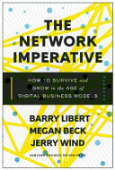 The network imperative : how to survive and grow in the age of digital business models / Barry Libert, Megan Beck, Jerry Wind.