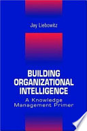 Building organizational intelligence : a knowledge management primer / Jay Liebowitz.