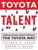 Toyota talent : developing your people the Toyota way / Jeffrey K. Liker, David P. Meier.
