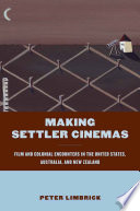 Making settler cinemas film and colonial encounters in the United States, Australia and New Zealand / Peter Limbrick.
