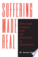 Suffering made real : American science and the survivors at Hiroshima / M. Susan Lindee.
