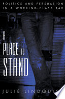A place to stand : politics and persuasion in a working-class bar / Julie Lindquist.